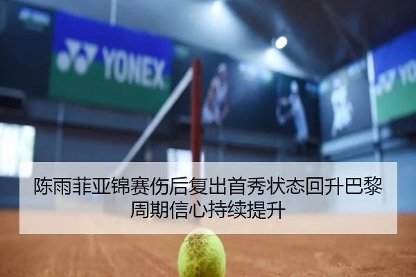 陈雨菲亚锦赛伤后复出首秀状态回升巴黎周期信心持续提升